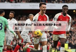 札幌冈萨多vs广岛三箭(札幌冈萨多vs德岛)