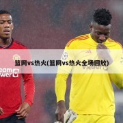 篮网vs热火(篮网vs热火全场回放)
