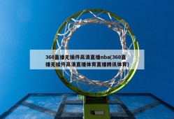 360直播无插件高清直播nba(360直播无插件高清直播体育直播腾讯体育)