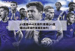 jrs直播nba(无插件)直播(jrs直播nba无插件直播无插件)