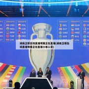 湖南卫视在线直播观看正在直播(湖南卫视在线直播观看正在直播小巷人家)