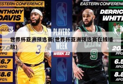 世界杯亚洲预选赛(世界杯亚洲预选赛在线播放)