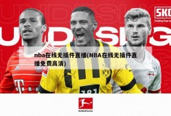 nba在线无插件直播(NBA在线无插件直播免费高清)
