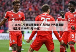 广东对辽宁男篮赛直播(广东对辽宁男篮赛现场直播2020年1月19日)