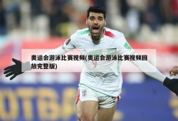 奥运会游泳比赛视频(奥运会游泳比赛视频回放完整版)
