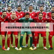 中国女排现场直播(中国女排现场直播今天)