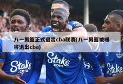 八一男篮正式退出cba联赛(八一男篮被曝将退出cba)