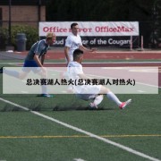 总决赛湖人热火(总决赛湖人对热火)