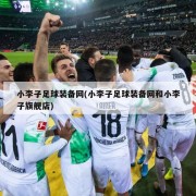 小李子足球装备网(小李子足球装备网和小李子旗舰店)
