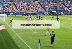 欧冠决赛地点(历届欧冠决赛地点)
