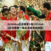 2010nba总决赛第1场(2010nba总决赛第一场高清录像回放超)