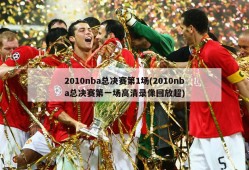 2010nba总决赛第1场(2010nba总决赛第一场高清录像回放超)