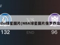 nba球星图片(NBA球星图片保罗乔治)
