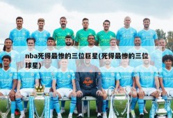 nba死得最惨的三位巨星(死得最惨的三位球星)