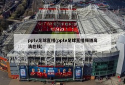 pptv足球直播(pptv足球直播频道高清在线)