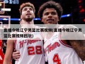 直播今晚辽宁男篮比赛视频(直播今晚辽宁男篮比赛视频回放)