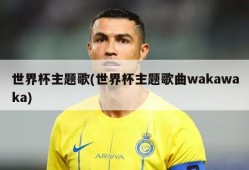 世界杯主题歌(世界杯主题歌曲wakawaka)