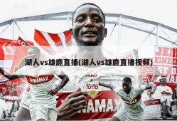 湖人vs雄鹿直播(湖人vs雄鹿直播视频)