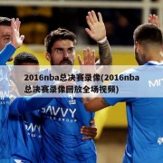 2016nba总决赛录像(2016nba总决赛录像回放全场视频)