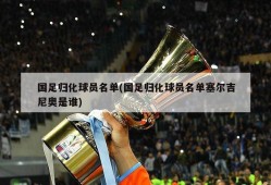 国足归化球员名单(国足归化球员名单塞尔吉尼奥是谁)