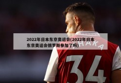 2022年日本东京奥运会(2022年日本东京奥运会俄罗斯参加了吗)