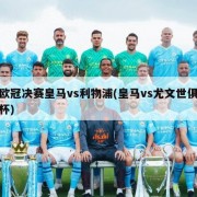 欧冠决赛皇马vs利物浦(皇马vs尤文世俱杯)