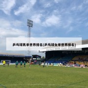 乒乓球男单世界排名(乒乓球女单世界排名)