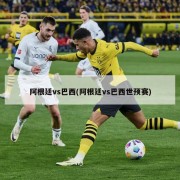 阿根廷vs巴西(阿根廷vs巴西世预赛)
