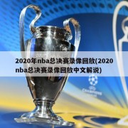 2020年nba总决赛录像回放(2020nba总决赛录像回放中文解说)