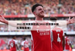 2021世预赛赛程表(2021世预赛中国队赛程直播)