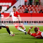 冬奥会中国运动员服装(冬奥会中国队服装)