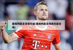 塞维利亚足球俱乐部(塞维利亚足球俱乐部主场)