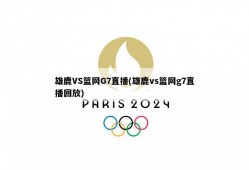 雄鹿VS篮网G7直播(雄鹿vs篮网g7直播回放)