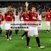 2016nba总决赛(2016nba总决赛g5全场回放高清)