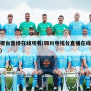电视台直播在线观看(四川电视台直播在线观看)