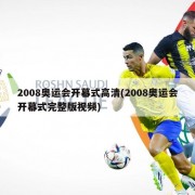 2008奥运会开幕式高清(2008奥运会开幕式完整版视频)