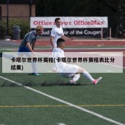 卡塔尔世界杯赛程(卡塔尔世界杯赛程表比分结果)