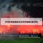 内马尔将加盟皇马(内马尔加盟过皇马吗)
