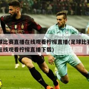 足球比赛直播在线观看柠檬直播(足球比赛直播在线观看柠檬直播下载)
