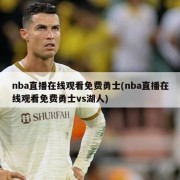 nba直播在线观看免费勇士(nba直播在线观看免费勇士vs湖人)