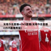 女排今日直播cctv5直播(女排今日直播cctv5直播男篮)