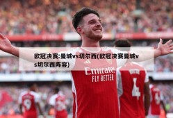 欧冠决赛:曼城vs切尔西(欧冠决赛曼城vs切尔西阵容)