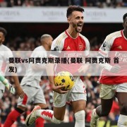 曼联vs阿贾克斯录播(曼联 阿贾克斯 首发)