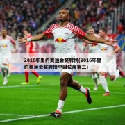 2016年里约奥运会奖牌榜(2016年里约奥运会奖牌榜中国位居第三)