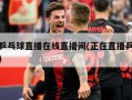 直播乒乓球直播在线直播间(正在直播乒乓球比赛)