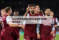 2018世界杯巴西vs瑞士(世界杯巴西和瑞士视频)