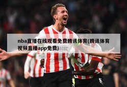 nba直播在线观看免费腾讯体育(腾讯体育视频直播app免费)