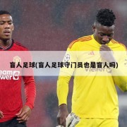 盲人足球(盲人足球守门员也是盲人吗)