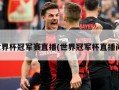 世界杯冠军赛直播(世界冠军杯直播间)