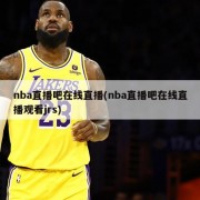 nba直播吧在线直播(nba直播吧在线直播观看jrs)